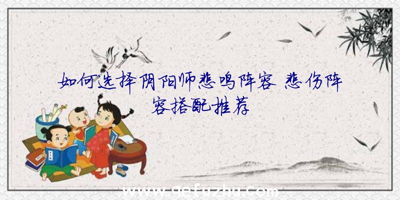 如何选择阴阳师悲鸣阵容